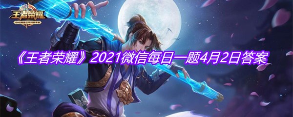 《王者荣耀》2021微信每日一题4月2日答案