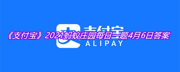 《支付宝》2021蚂蚁庄园每日一题4月6日答案