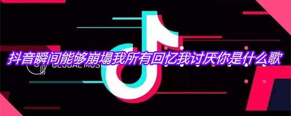 抖音瞬间能够崩塌我所有回忆我讨厌你是什么歌