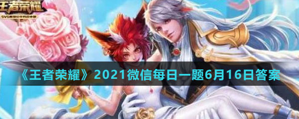 《王者荣耀》2021微信每日一题6月16日答案