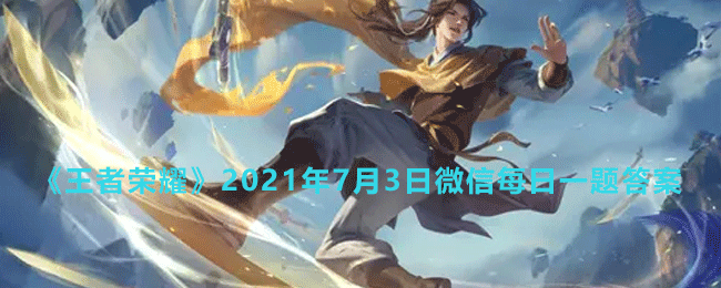 《王者荣耀》2021年7月3日微信每日一题答案