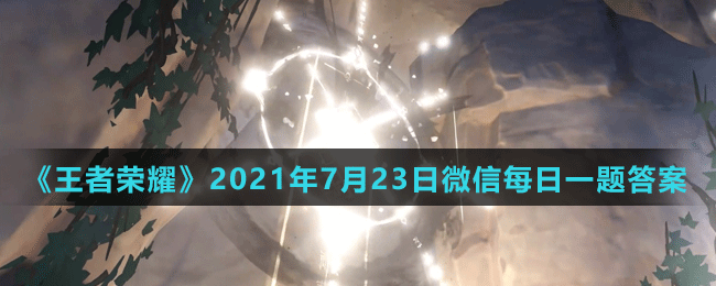 《王者荣耀》2021年7月23日微信每日一题答案