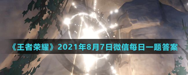 《王者荣耀》2021年8月7日微信每日一题答案