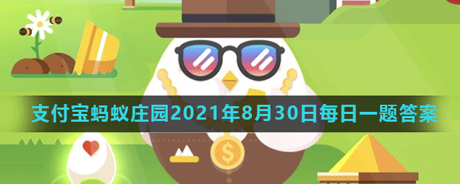 《支付宝》蚂蚁庄园2021年8月30日每日一题答案