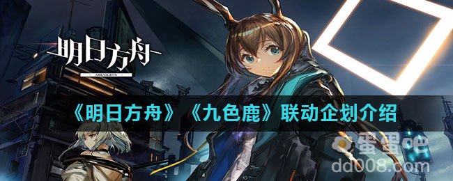 《明日方舟》《九色鹿》联动企划介绍