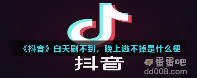 《抖音》白天刷不到，晚上逃不掉是什么梗