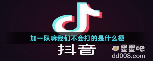 加一队嘛我们不会打的是什么梗