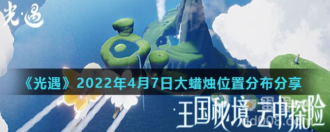 《光遇》2022年4月7日大蜡烛位置分布分享