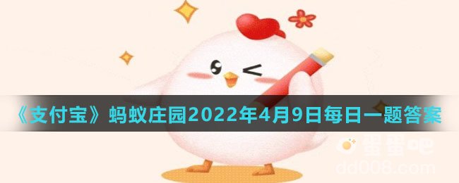 《支付宝》蚂蚁庄园2022年4月9日每日一题答案