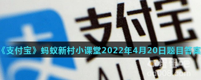 《支付宝》蚂蚁新村小课堂2022年4月20日题目答案