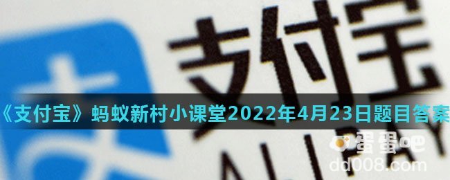 《支付宝》蚂蚁新村小课堂2022年4月23日题目答案