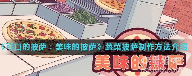 《可口的披萨：美味的披萨》蔬菜披萨制作方法介绍