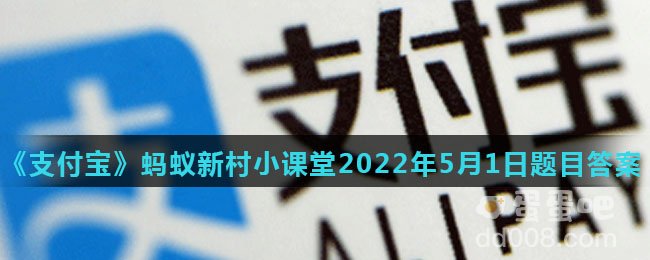 《支付宝》蚂蚁新村小课堂2022年5月1日题目答案