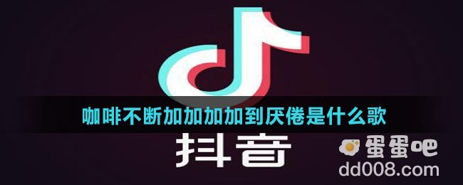 咖啡不断加加加加到厌倦是什么歌