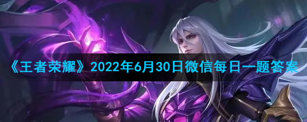 《王者荣耀》2022年6月30日微信每日一题答案