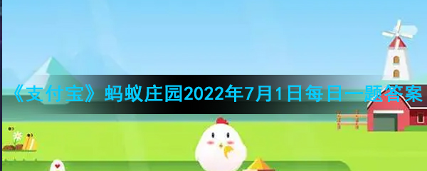 《支付宝》蚂蚁庄园2022年7月1日每日一题答案2