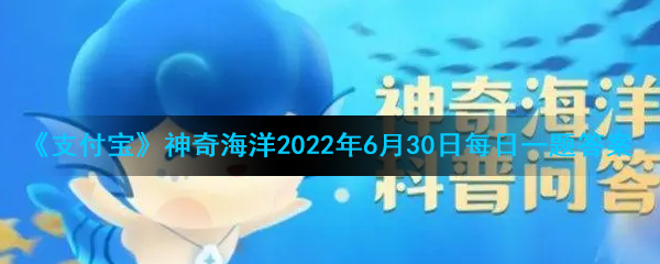 《支付宝》神奇海洋2022年6月30日每日一题答案