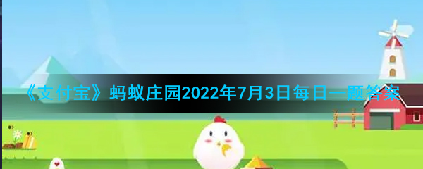 《支付宝》蚂蚁庄园2022年7月3日每日一题答案