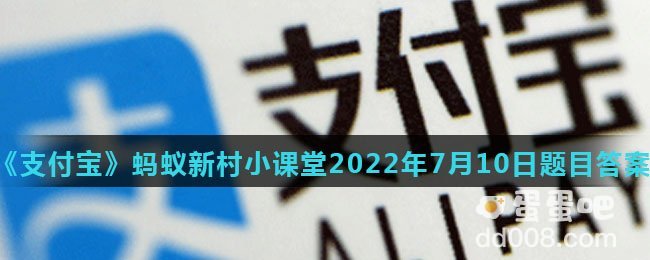 《支付宝》蚂蚁新村小课堂2022年7月10日题目答案