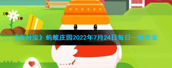 《支付宝》蚂蚁庄园2022年7月24日每日一题答案