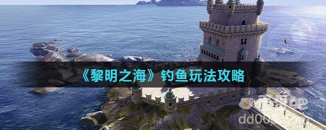 《黎明之海》钓鱼玩法攻略