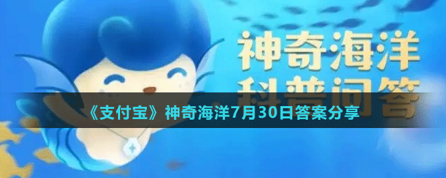 《支付宝》神奇海洋2022年7月30日每日一题答案