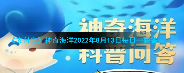 《支付宝》神奇海洋2022年8月13日每日一题答案