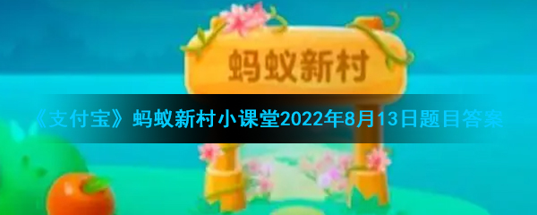 《支付宝》蚂蚁新村小课堂2022年8月13日题目答案