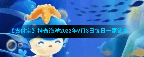 《支付宝》神奇海洋2022年9月3日每日一题答案