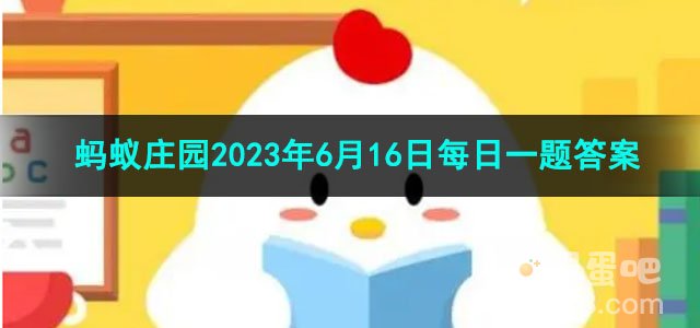 《支付宝》蚂蚁庄园2023年6月16日每日一题答案