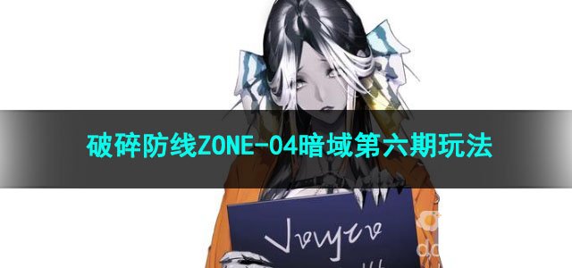 无期迷途破碎防线ZONE-04暗域第六期玩法