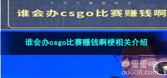 《抖音》谁会办csgo比赛赚钱啊梗相关介绍