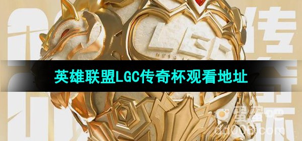 《英雄联盟》LGC传奇杯赛事观看地址