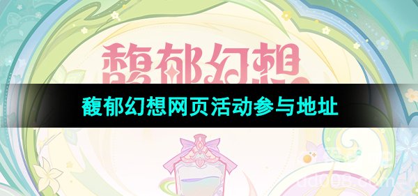 《原神》馥郁幻想网页活动参与地址